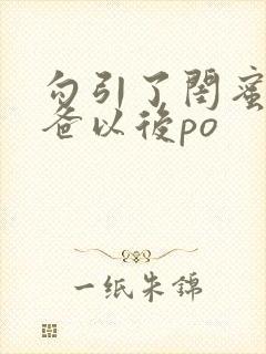 勾引了闺蜜的爸爸以后po