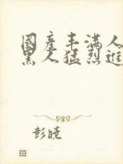 国产丰满人妻被黑人猛烈进入