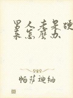 男人老是硬不起来怎么办