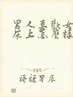 男人喜欢女人在床上怎么样