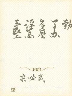 手淫多了勃起不坚怎么办