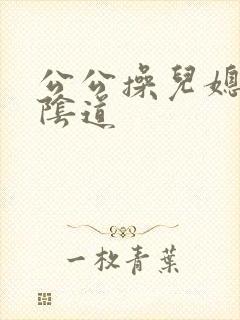 公公操儿媳妇的阴道