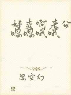 好爽啊老公啊嗯嗯嗯哦哦