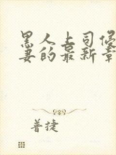 黑人上司侵犯人妻的最新章节