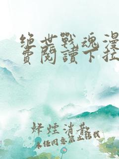 绝世战魂漫画免费阅读下拉式六漫画