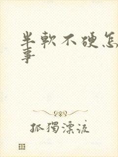 半软不硬怎么回事