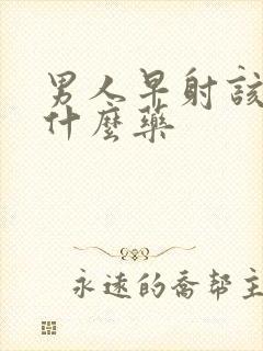 男人早射该吃点什么药