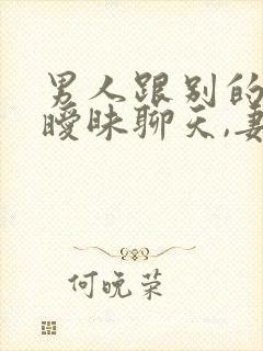 男人跟别的女人暧昧聊天,妻子该怎么办