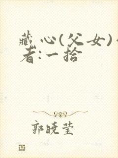 藏心(父女)作者:一拾