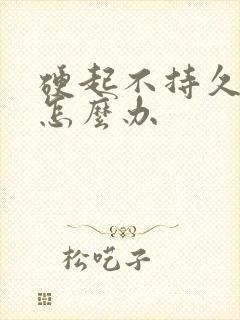 硬起不持久早射怎么办