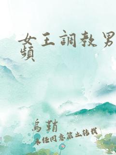 女王调教男奴视频