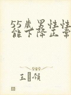 55岁男性性功能下降正常吗