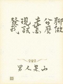 发现老公聊暧昧我该怎么做