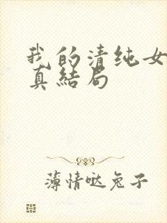 我的清纯女友小真结局
