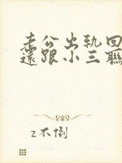 老公出轨回到家还跟小三联系该怎么办