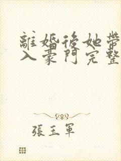 离婚后她带崽嫁入豪门完整版在线观看