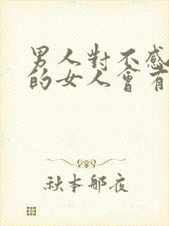 男人对不感兴趣的女人会有反应吗