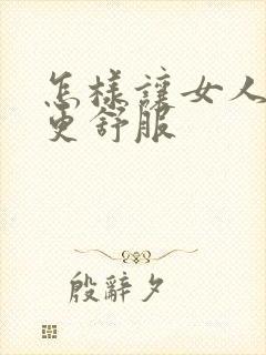 怎样让女人阴道更舒服