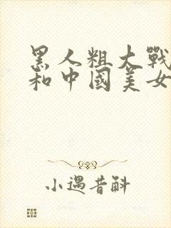 黑人粗大战亚洲和中国美女