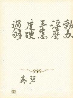 过度手淫勃起不够硬怎么办