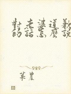 对老婆道歉认错的话怎么说