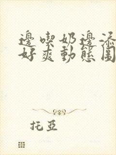 边吃奶边添下面好爽动态图