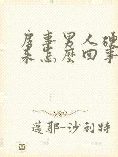 房事男人硬不起来怎么回事