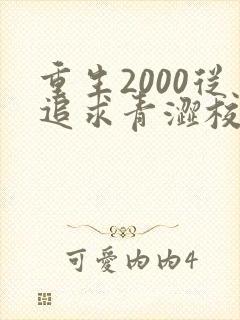 重生2000从追求青涩校花同桌开始小说完整版
