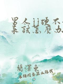 男人jj硬不起来该怎么办