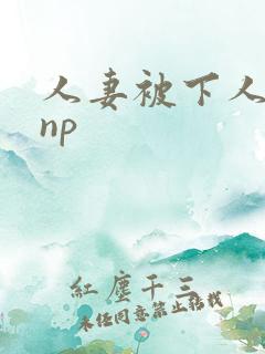 人妻被下人玩弄np