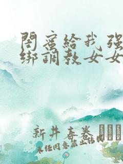 闺蜜给我强制捆绑调教女女