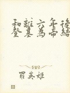 和离六年后前夫登基为帝结局