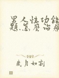 男人性功能有问题.怎么治疗?