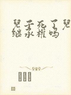 儿子死了儿媳有继承权吗