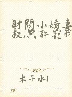 财阀小娇妻:大叔,只许宠我全文免费阅读