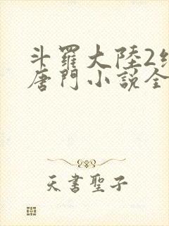 斗罗大陆2绝世唐门小说全文免费阅读全文