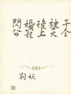 闪婚后被千亿老公宠上天全集