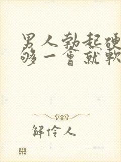 男人勃起硬度不够一会就软什么原因