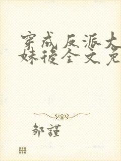 穿成反派大佬表妹后全文免费阅读