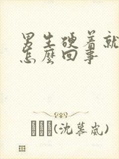 男生硬着就软了怎么回事