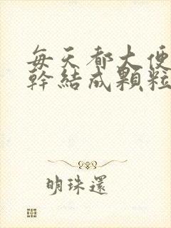 每天都大便但是干结成颗粒状是什么原因