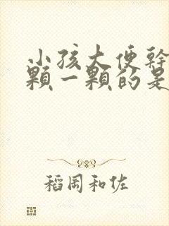 小孩大便干硬一颗一颗的是怎么回事