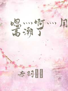 嗯灬啊灬用力灬高潮了