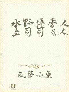 水野优香人妻夫上司司《人妻～夫の