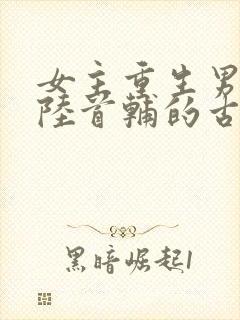 女主重生男主姓陆首辅的古言