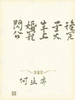 闪婚生子后被老公宠上天完整短剧