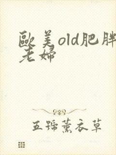 欧美old肥胖老妇