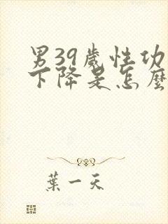 男39岁性功能下降是怎么回事