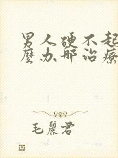 男人硬不起来怎么办哪治疗好