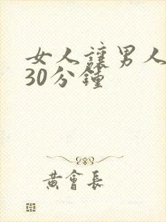 女人让男人捅爽30分钟